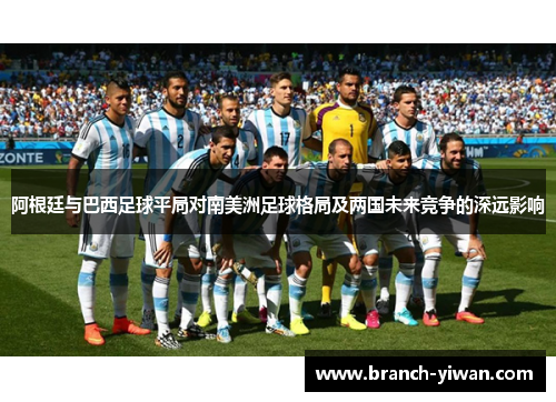阿根廷与巴西足球平局对南美洲足球格局及两国未来竞争的深远影响