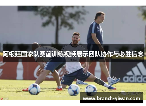 阿根廷国家队赛前训练视频展示团队协作与必胜信念